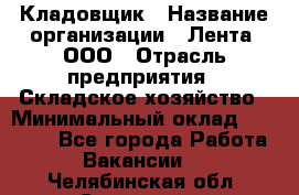 Кладовщик › Название организации ­ Лента, ООО › Отрасль предприятия ­ Складское хозяйство › Минимальный оклад ­ 29 000 - Все города Работа » Вакансии   . Челябинская обл.,Снежинск г.